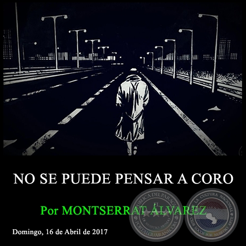 NO SE PUEDE PENSAR A CORO - Por MONTSERRAT ÁLVAREZ - Domingo, 16 de Abril de 2017